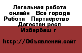 Легальная работа онлайн - Все города Работа » Партнёрство   . Дагестан респ.,Избербаш г.